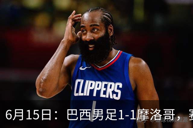 6月15日：巴西男足1-1摩洛哥，赛后球员评分：四人满分，2人及格，2人拉胯